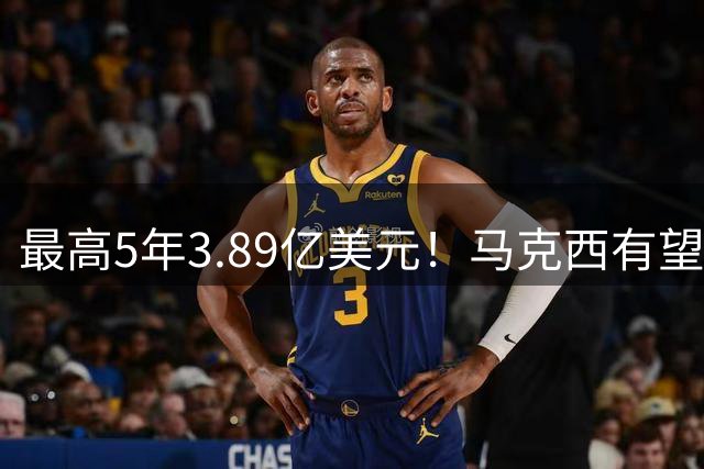 最高5年3.89亿美元！马克西有望冲击超级顶薪 爱德华兹略有遗憾