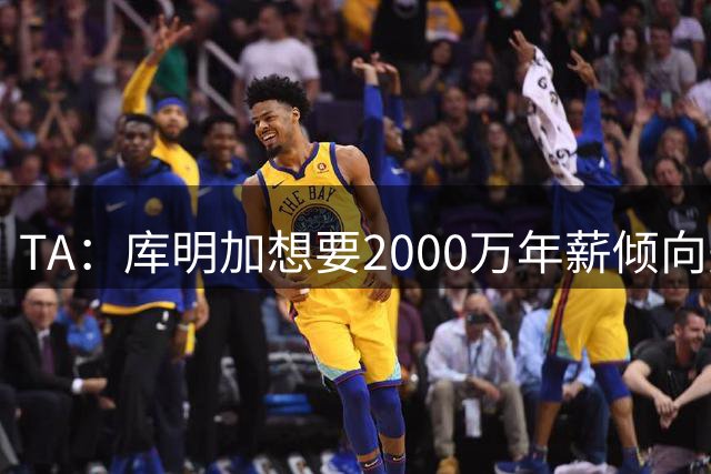 TA：库明加想要2000万年薪倾向先签后换离队 湖人骑士是最终候选